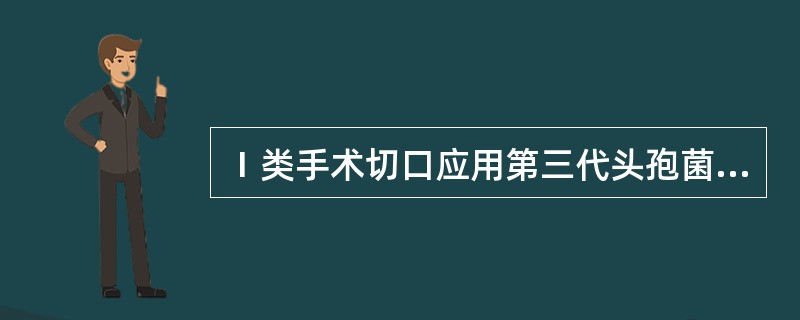 Ⅰ类手术切口应用第三代头孢菌素，属于