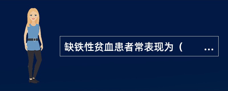 缺铁性贫血患者常表现为（　　）。