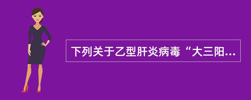 下列关于乙型肝炎病毒“大三阳”的表述，正确的是