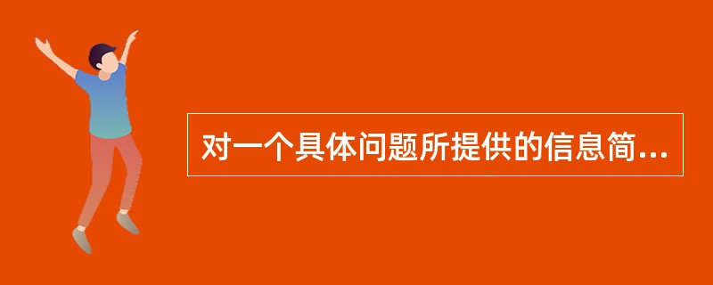 对一个具体问题所提供的信息简明扼要，并且内容广泛，使用方便，属于