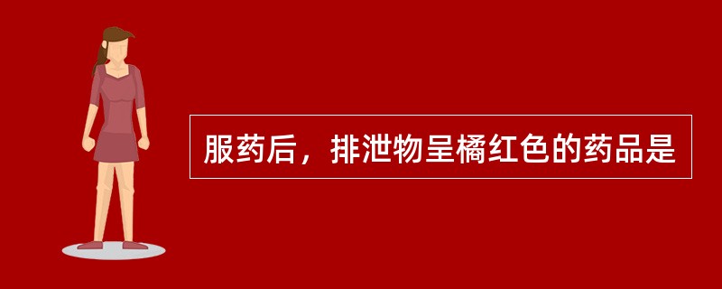 服药后，排泄物呈橘红色的药品是