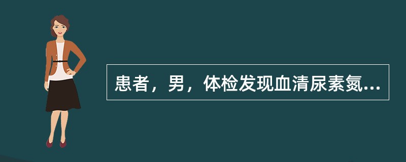 患者，男，体检发现血清尿素氮升高，血肌酐升高，其他生化指标正常，该患者最可能患有（　　）。