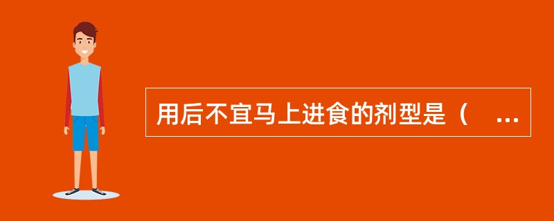 用后不宜马上进食的剂型是（　）。