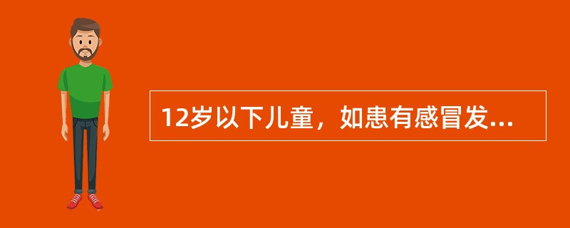 12岁以下儿童，如患有感冒发热，可选用的药物有（　　）。
