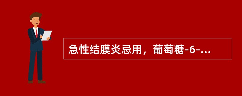 急性结膜炎忌用，葡萄糖-6-磷酸脱氢酶缺乏患者禁用的药物是