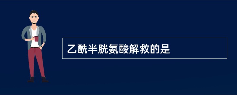 乙酰半胱氨酸解救的是