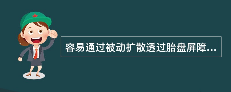 容易通过被动扩散透过胎盘屏障的药物特点是（　　）。