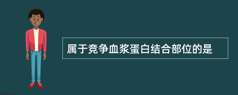 属于竞争血浆蛋白结合部位的是