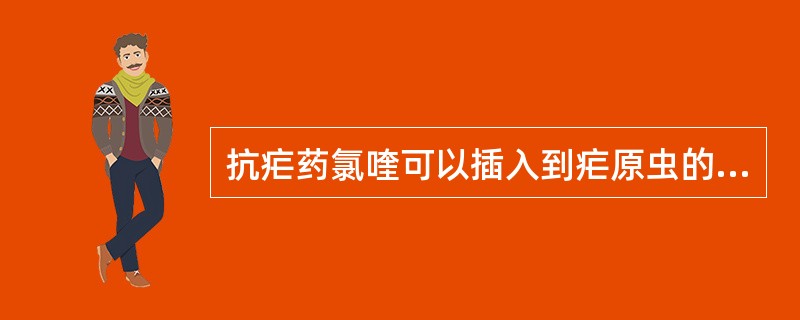 抗疟药氯喹可以插入到疟原虫的DNA碱基对之间形成
