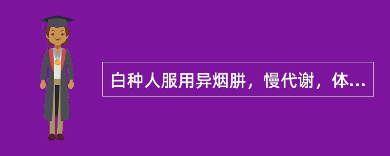 白种人服用异烟肼，慢代谢，体内维生素B6缺失，导致神经炎；而黄种人服用异烟肼，快代谢，毒性代谢物乙酰肼引起肝脏毒性。属于