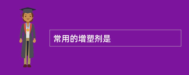 常用的增塑剂是