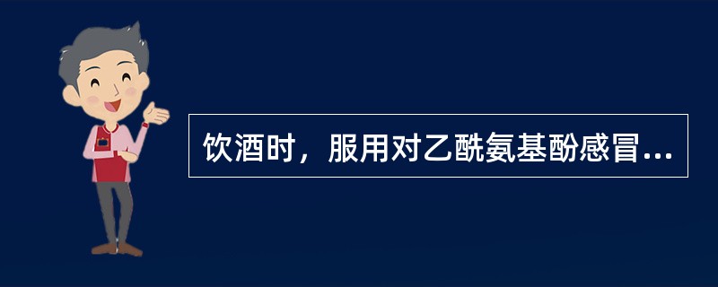 饮酒时，服用对乙酰氨基酚感冒药的病人，毒性代谢物乙酰亚胺醌增多，使肝毒性增加，属于