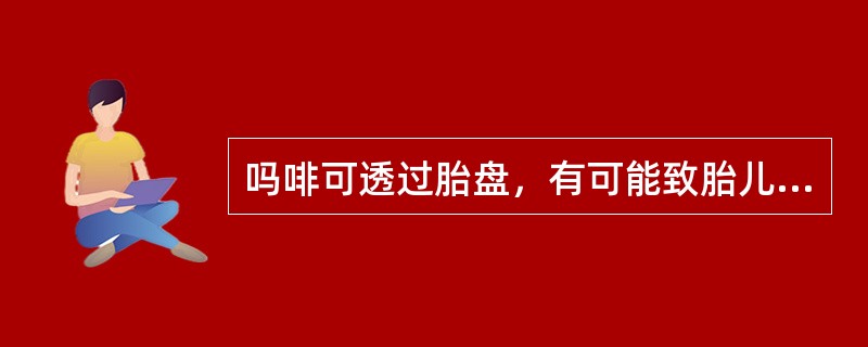 吗啡可透过胎盘，有可能致胎儿娩出时，呼吸受抑制。临产前，孕妇不可使用吗啡，属于