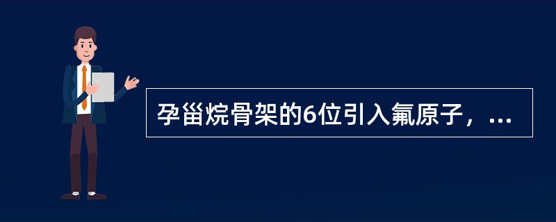 孕甾烷骨架的6位引入氟原子，抗炎作用增强，但具有较强的水钠潴留副作用，只能外用的糖皮质激素药物是