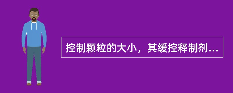 控制颗粒的大小，其缓控释制剂释药所利用的原理是