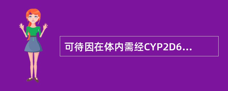 可待因在体内需经CYP2D6代谢脱甲基生成吗啡后，产生镇痛作用，而弱代谢型人群，可待因难以代谢成吗啡，故镇痛作用极低，这属于