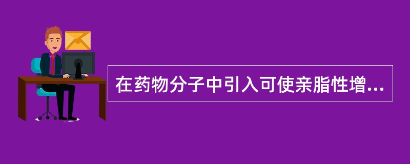 在药物分子中引入可使亲脂性增加的基团是