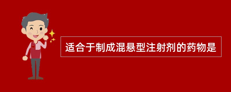 适合于制成混悬型注射剂的药物是