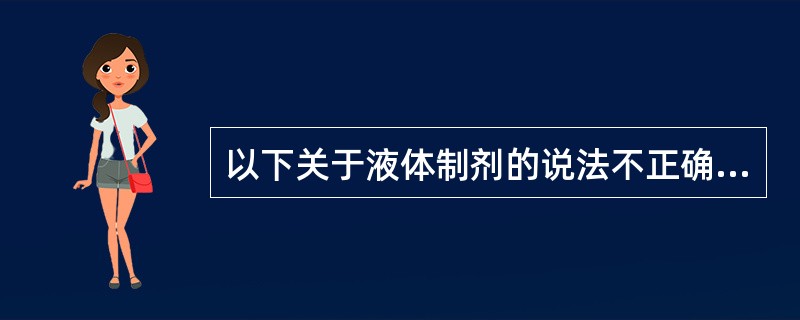 以下关于液体制剂的说法不正确的是