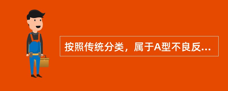 按照传统分类，属于A型不良反应的是