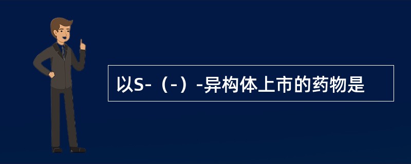 以S-（-）-异构体上市的药物是