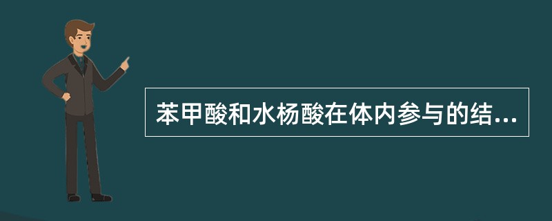 苯甲酸和水杨酸在体内参与的结合反应是