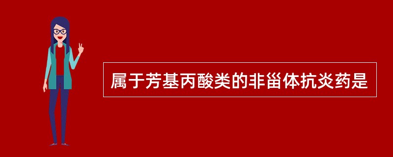 属于芳基丙酸类的非甾体抗炎药是