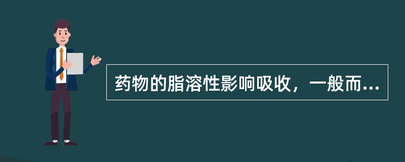 药物的脂溶性影响吸收，一般而言吸收好的药物脂水分配系数的对数值为