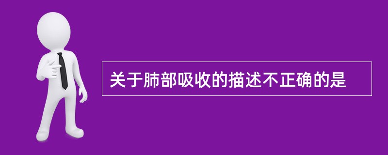 关于肺部吸收的描述不正确的是