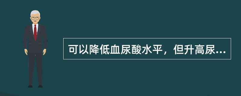 可以降低血尿酸水平，但升高尿尿酸水平而导致肾结石的抗痛风药是