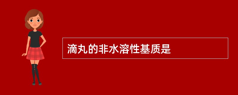 滴丸的非水溶性基质是