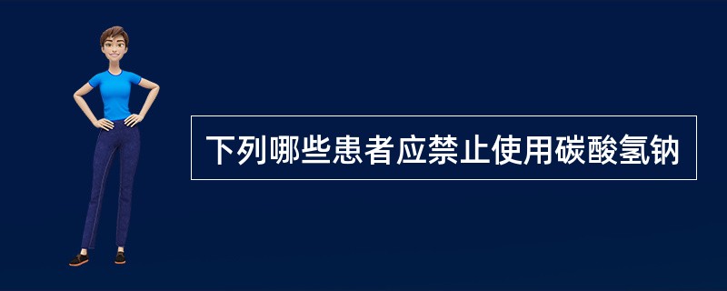 下列哪些患者应禁止使用碳酸氢钠