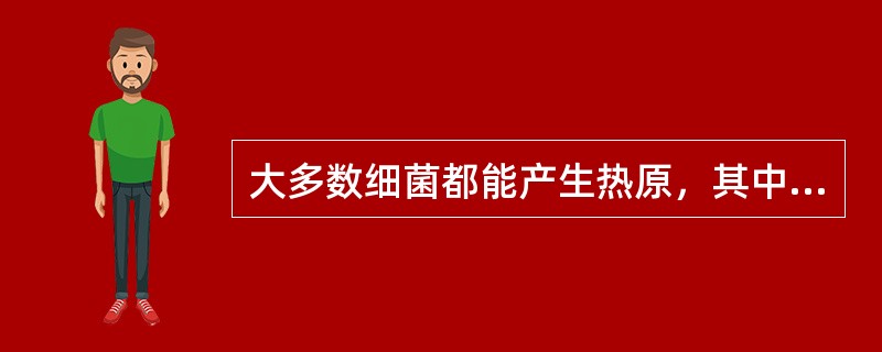 大多数细菌都能产生热原，其中致热能力最强的是