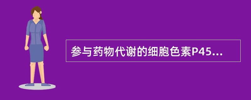 参与药物代谢的细胞色素P450亚型中数量最多的是 参与药物代谢的细胞色素P450亚型中数量最多的是