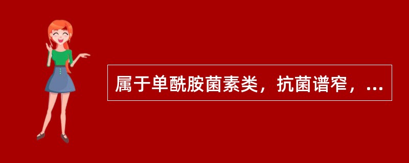 属于单酰胺菌素类，抗菌谱窄，与青霉素.头孢菌素无交叉过敏反应的药物是