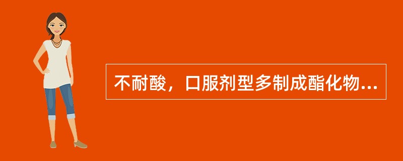 不耐酸，口服剂型多制成酯化物的药物是