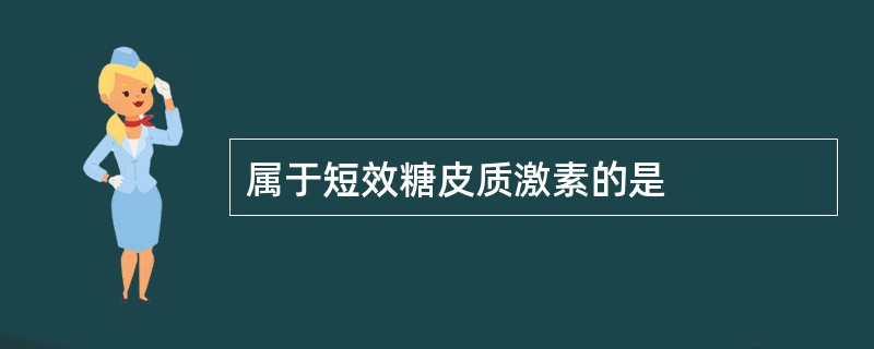 属于短效糖皮质激素的是