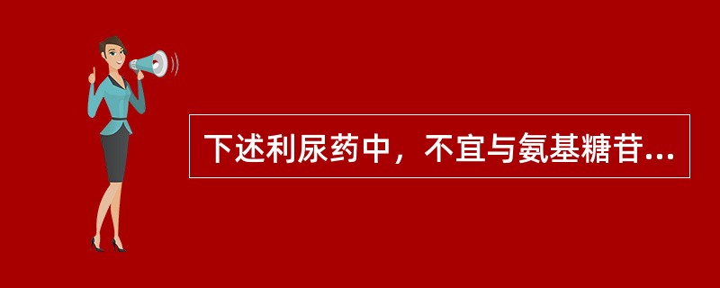 下述利尿药中，不宜与氨基糖苷类抗生素合用的是