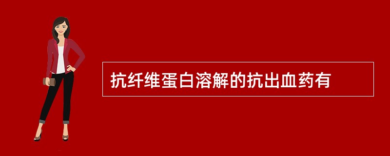 抗纤维蛋白溶解的抗出血药有