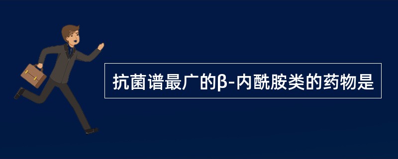 抗菌谱最广的β-内酰胺类的药物是