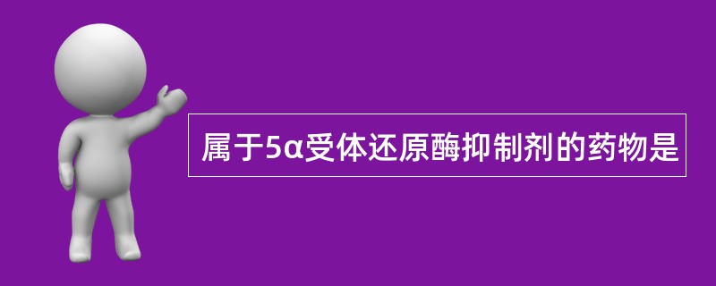 属于5α受体还原酶抑制剂的药物是