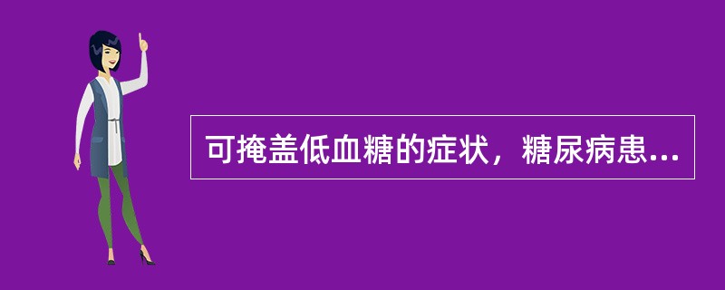 可掩盖低血糖的症状，糖尿病患者服用后应定期检查血糖的药物
