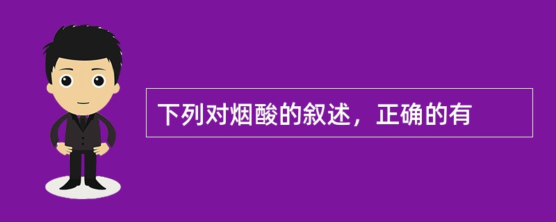 下列对烟酸的叙述，正确的有