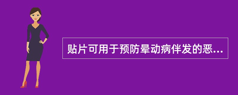 贴片可用于预防晕动病伴发的恶心.呕吐的是