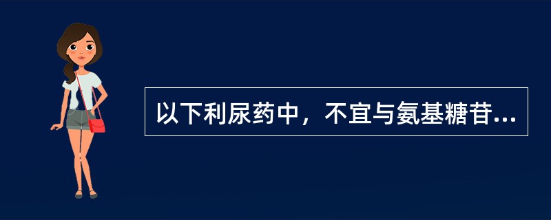 以下利尿药中，不宜与氨基糖苷类抗生素合用的是