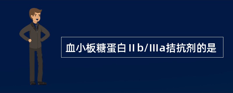 血小板糖蛋白Ⅱb/Ⅲa拮抗剂的是