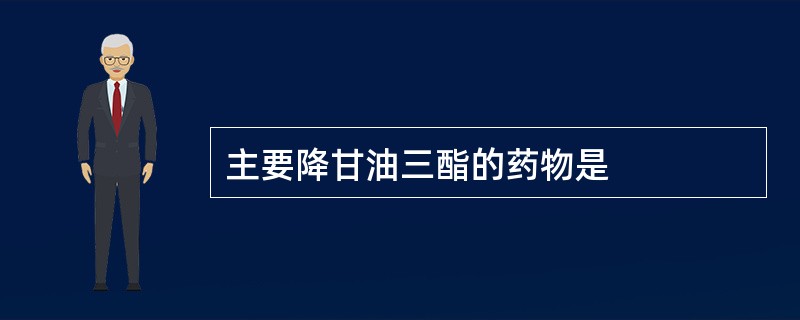 主要降甘油三酯的药物是