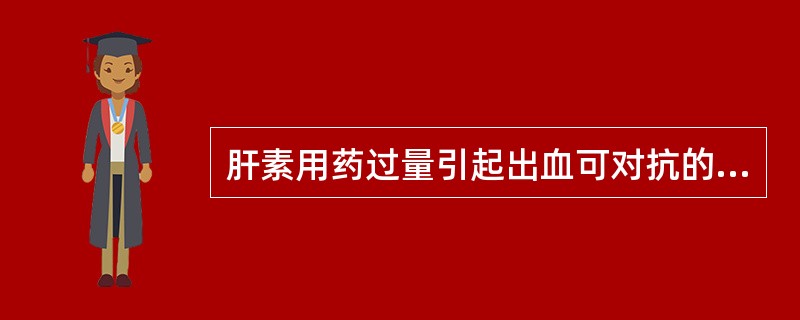 肝素用药过量引起出血可对抗的药物是