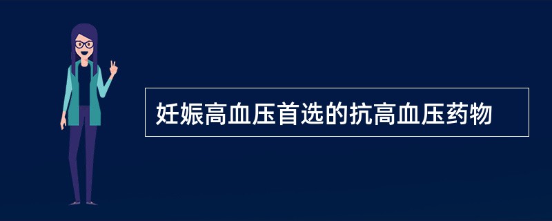 妊娠高血压首选的抗高血压药物