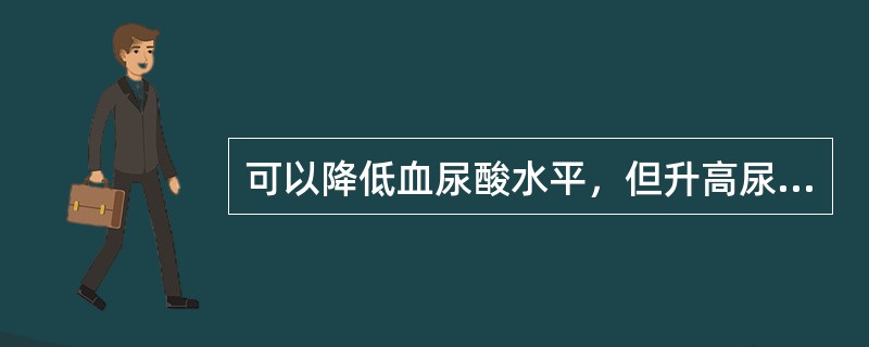 可以降低血尿酸水平，但升高尿尿酸水平而导致肾结石的抗痛风药是